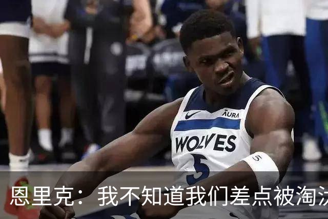 恩里克：我不知道我们差点被淘汰 若知道要心脏病发